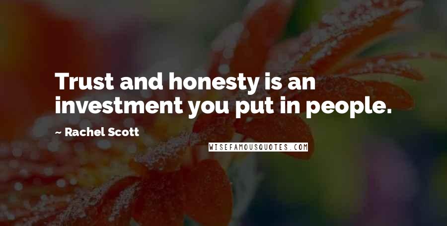 Rachel Scott Quotes: Trust and honesty is an investment you put in people.