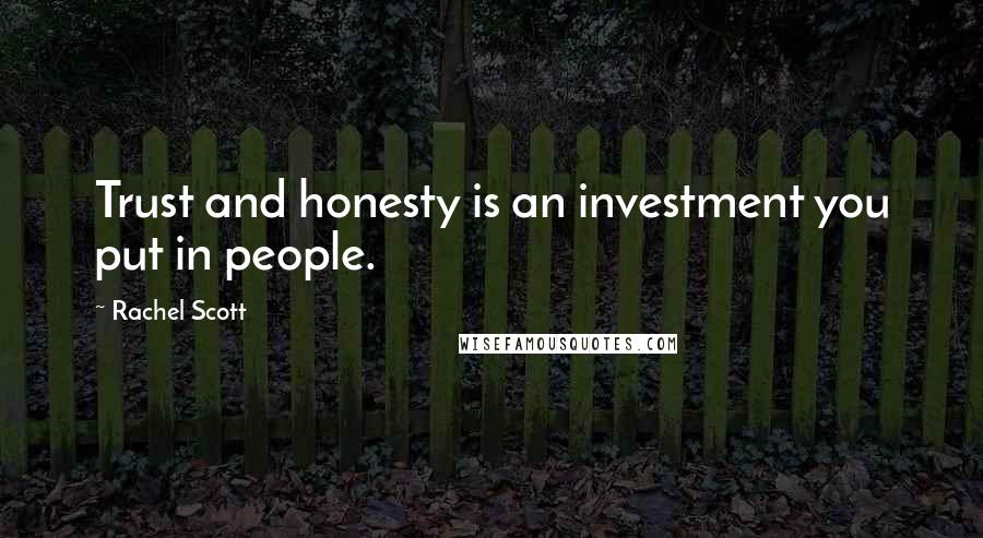 Rachel Scott Quotes: Trust and honesty is an investment you put in people.