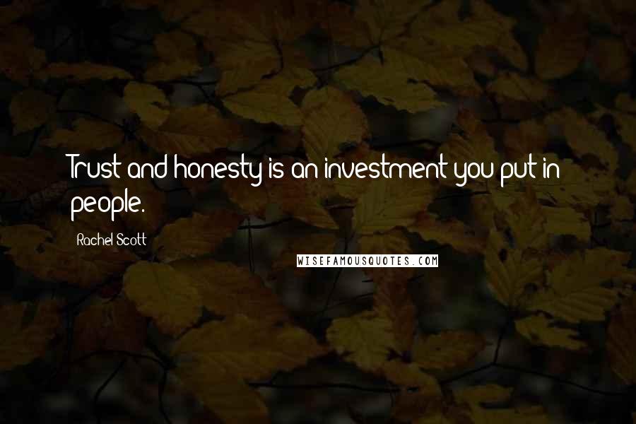 Rachel Scott Quotes: Trust and honesty is an investment you put in people.