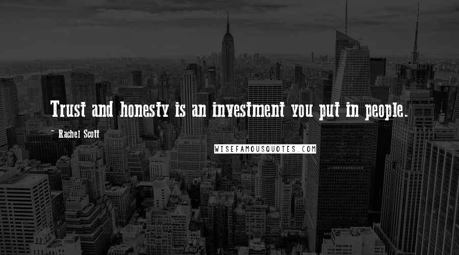 Rachel Scott Quotes: Trust and honesty is an investment you put in people.