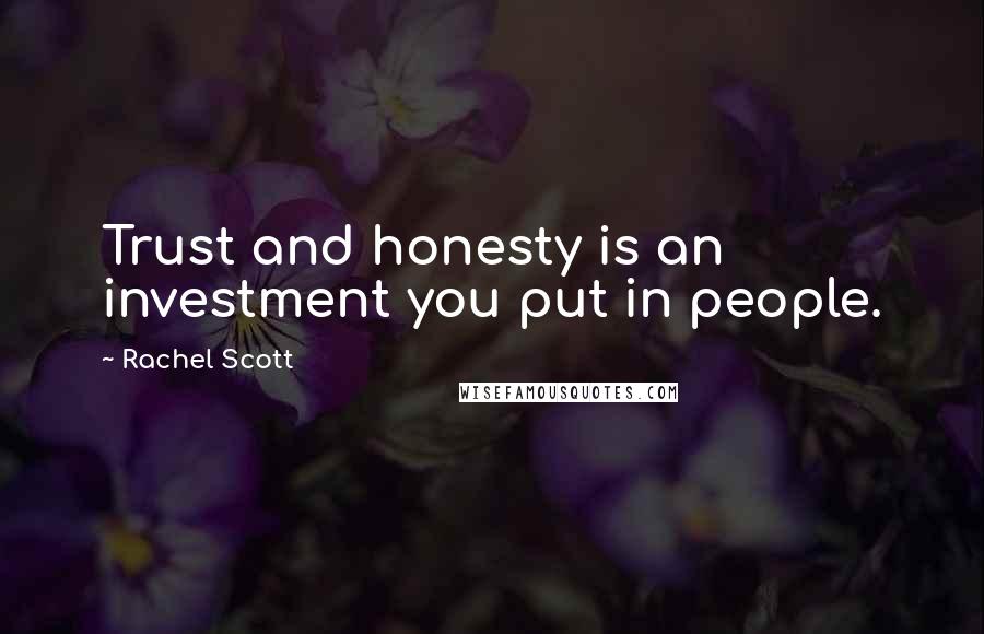 Rachel Scott Quotes: Trust and honesty is an investment you put in people.