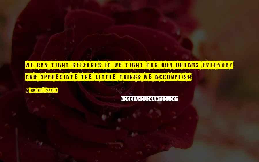 Rachel Scott Quotes: We can fight seizures if we fight for our dreams everyday and appreciate the little things we accomplish