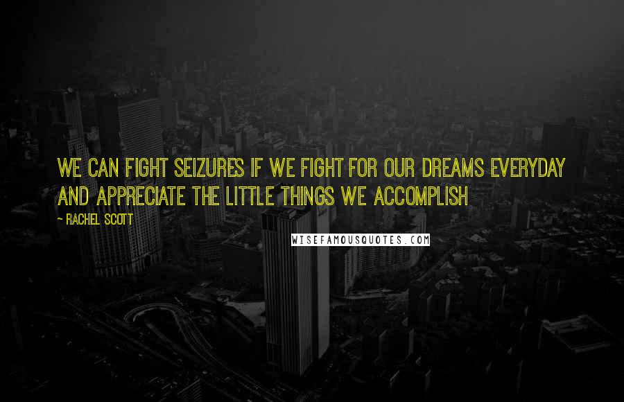 Rachel Scott Quotes: We can fight seizures if we fight for our dreams everyday and appreciate the little things we accomplish