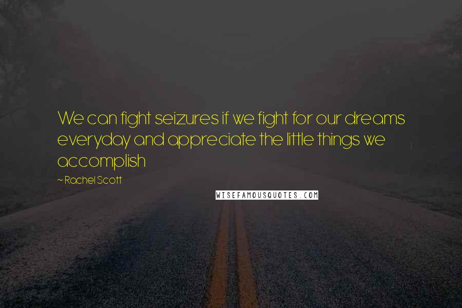 Rachel Scott Quotes: We can fight seizures if we fight for our dreams everyday and appreciate the little things we accomplish