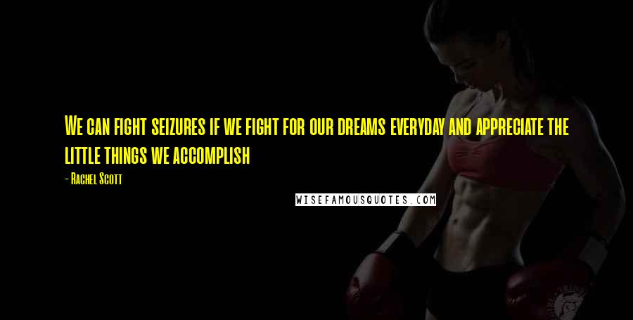 Rachel Scott Quotes: We can fight seizures if we fight for our dreams everyday and appreciate the little things we accomplish