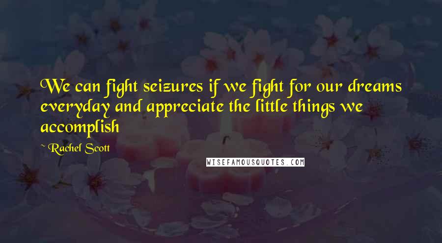 Rachel Scott Quotes: We can fight seizures if we fight for our dreams everyday and appreciate the little things we accomplish
