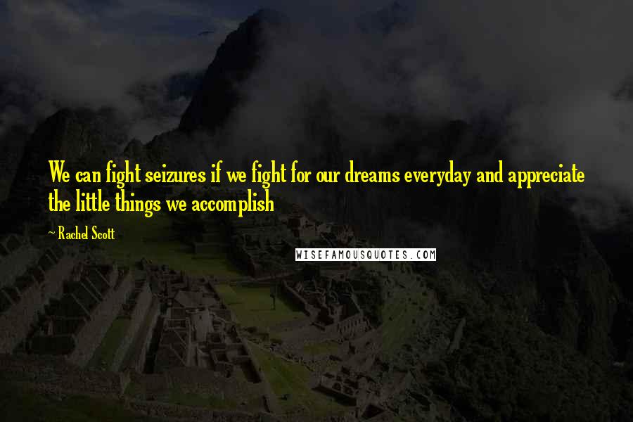 Rachel Scott Quotes: We can fight seizures if we fight for our dreams everyday and appreciate the little things we accomplish