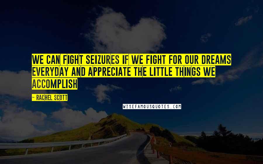 Rachel Scott Quotes: We can fight seizures if we fight for our dreams everyday and appreciate the little things we accomplish