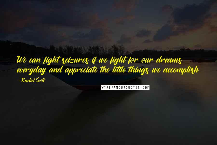 Rachel Scott Quotes: We can fight seizures if we fight for our dreams everyday and appreciate the little things we accomplish