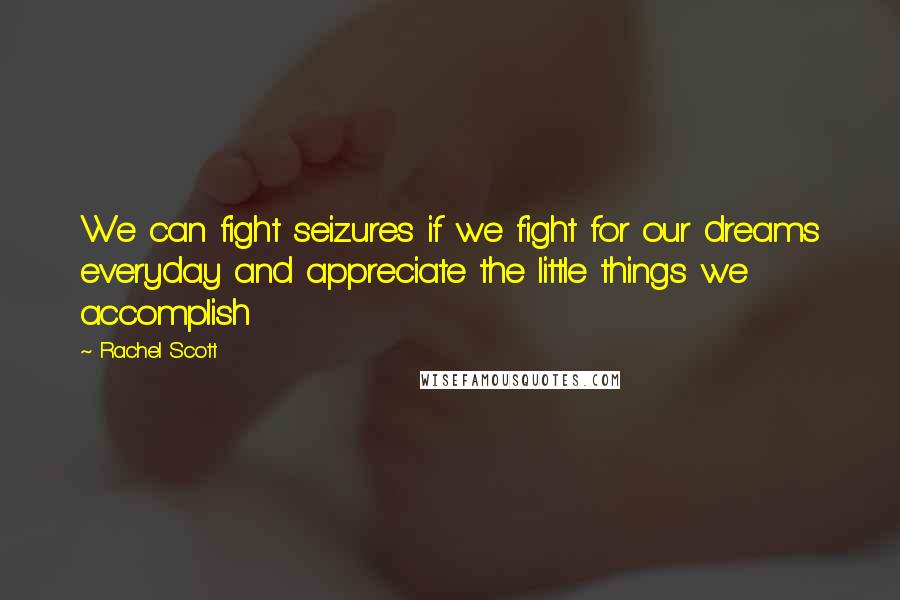 Rachel Scott Quotes: We can fight seizures if we fight for our dreams everyday and appreciate the little things we accomplish