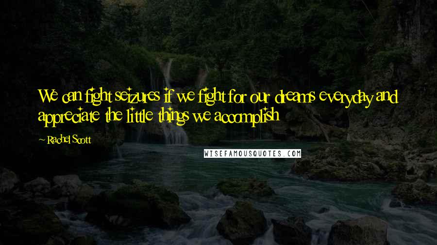 Rachel Scott Quotes: We can fight seizures if we fight for our dreams everyday and appreciate the little things we accomplish