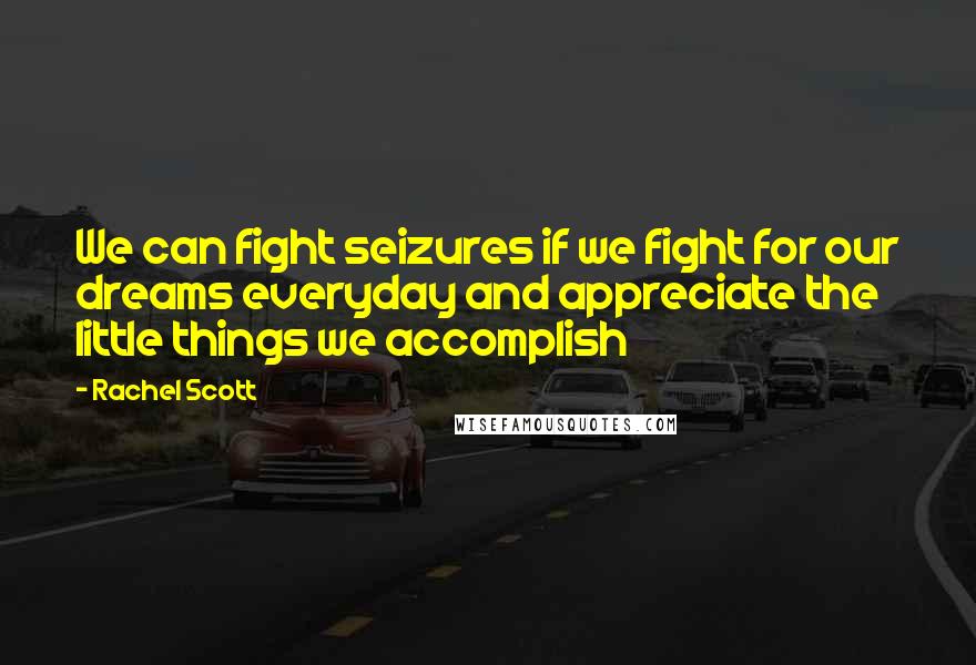 Rachel Scott Quotes: We can fight seizures if we fight for our dreams everyday and appreciate the little things we accomplish