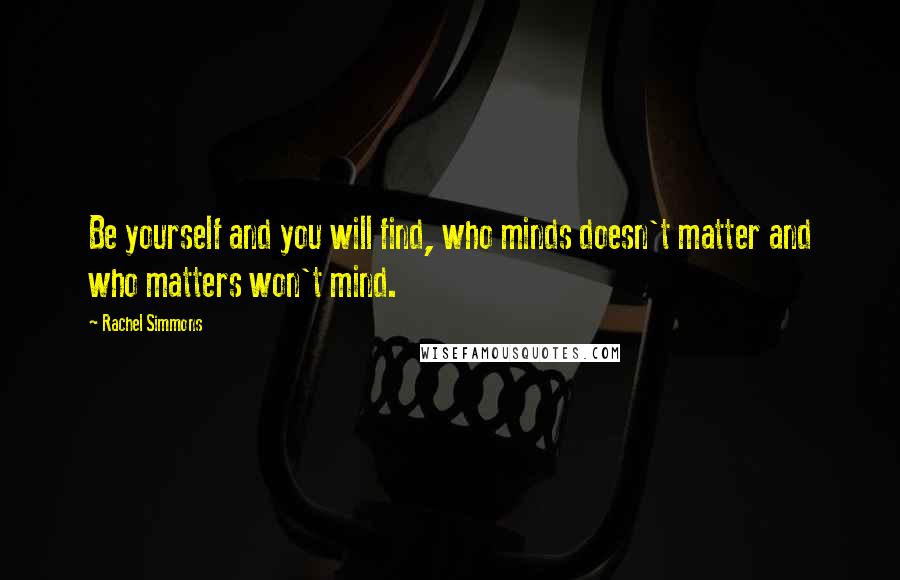 Rachel Simmons Quotes: Be yourself and you will find, who minds doesn't matter and who matters won't mind.