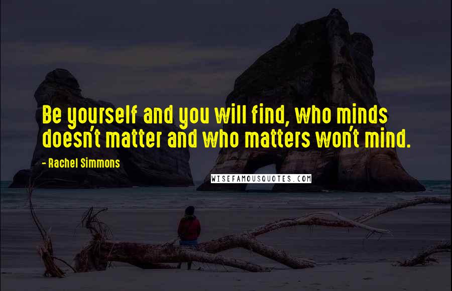 Rachel Simmons Quotes: Be yourself and you will find, who minds doesn't matter and who matters won't mind.