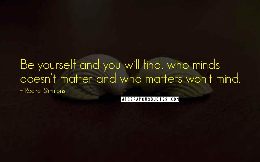 Rachel Simmons Quotes: Be yourself and you will find, who minds doesn't matter and who matters won't mind.