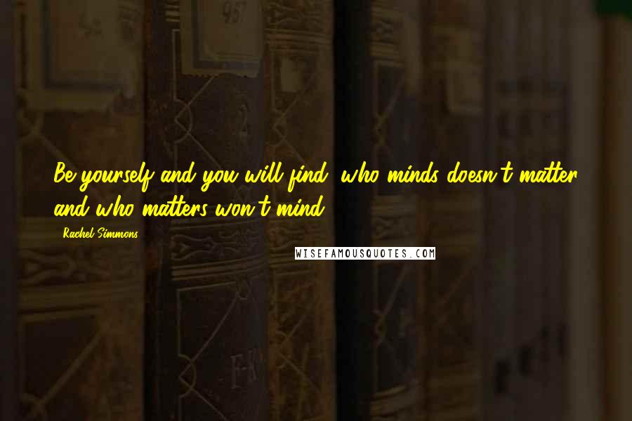 Rachel Simmons Quotes: Be yourself and you will find, who minds doesn't matter and who matters won't mind.