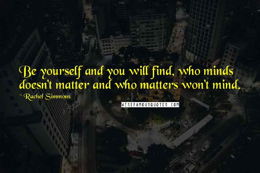 Rachel Simmons Quotes: Be yourself and you will find, who minds doesn't matter and who matters won't mind.