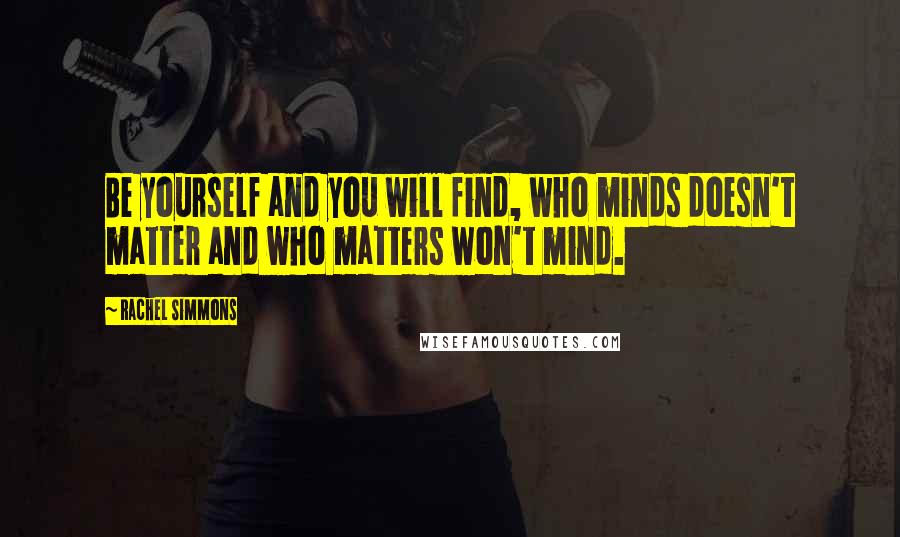 Rachel Simmons Quotes: Be yourself and you will find, who minds doesn't matter and who matters won't mind.