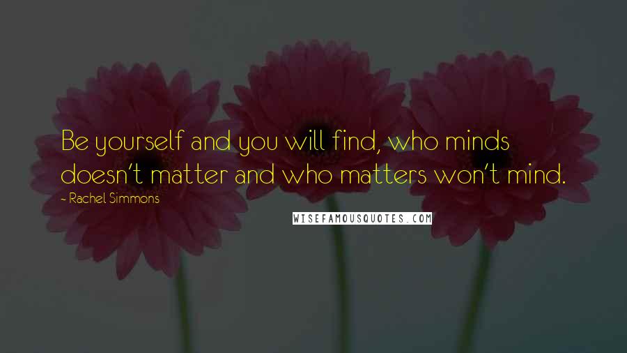 Rachel Simmons Quotes: Be yourself and you will find, who minds doesn't matter and who matters won't mind.