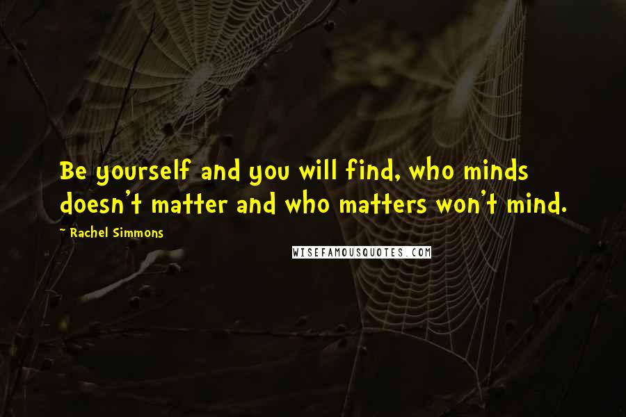 Rachel Simmons Quotes: Be yourself and you will find, who minds doesn't matter and who matters won't mind.