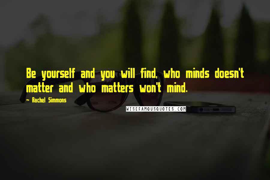 Rachel Simmons Quotes: Be yourself and you will find, who minds doesn't matter and who matters won't mind.