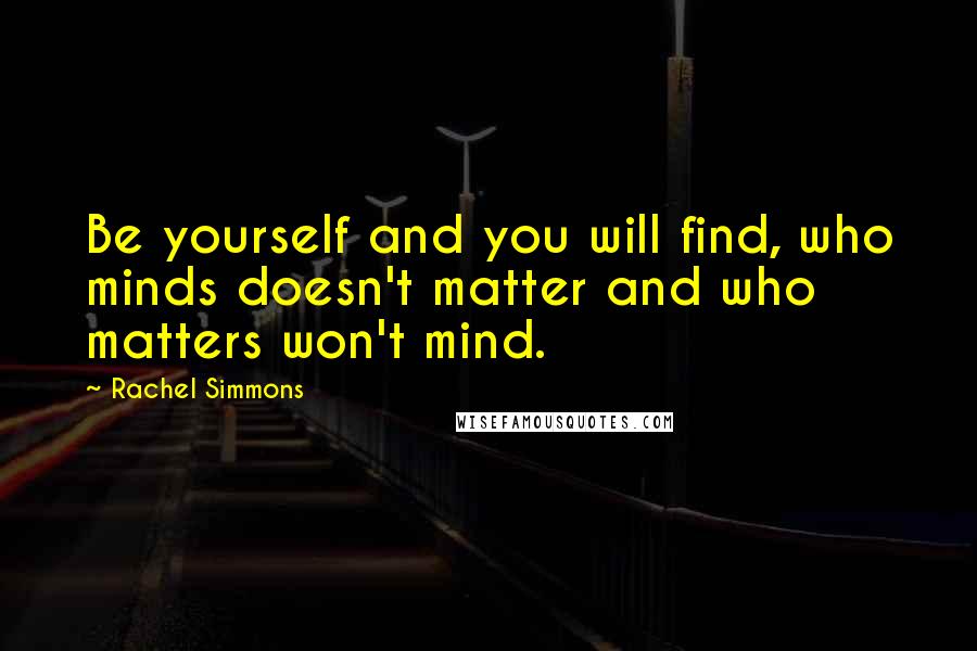 Rachel Simmons Quotes: Be yourself and you will find, who minds doesn't matter and who matters won't mind.