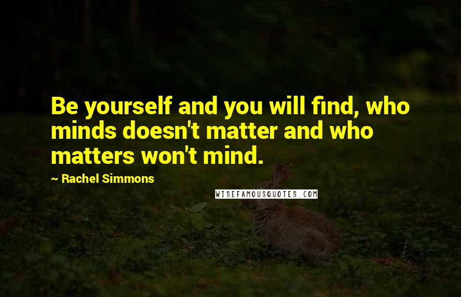 Rachel Simmons Quotes: Be yourself and you will find, who minds doesn't matter and who matters won't mind.