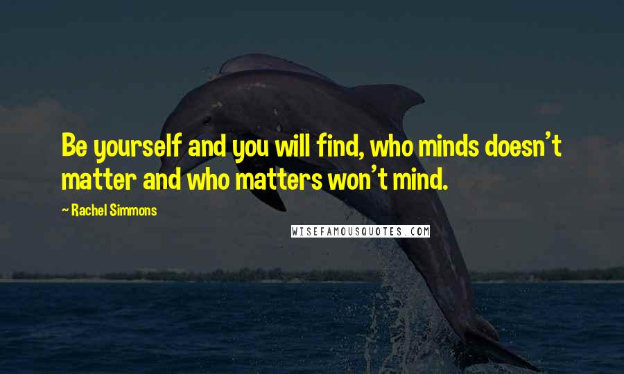 Rachel Simmons Quotes: Be yourself and you will find, who minds doesn't matter and who matters won't mind.
