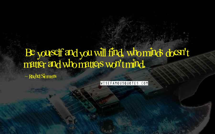 Rachel Simmons Quotes: Be yourself and you will find, who minds doesn't matter and who matters won't mind.