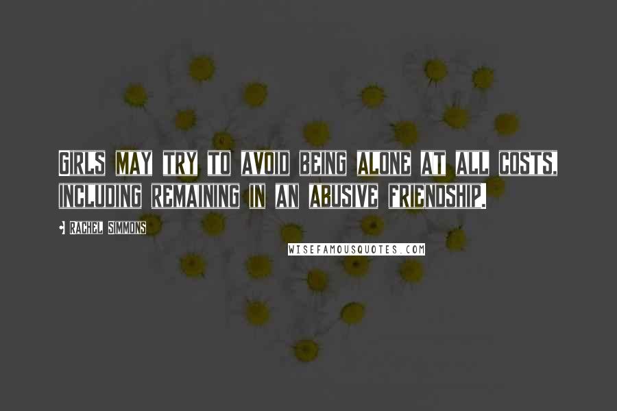 Rachel Simmons Quotes: Girls may try to avoid being alone at all costs, including remaining in an abusive friendship.