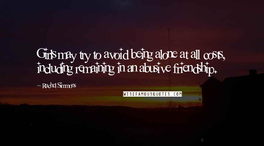 Rachel Simmons Quotes: Girls may try to avoid being alone at all costs, including remaining in an abusive friendship.