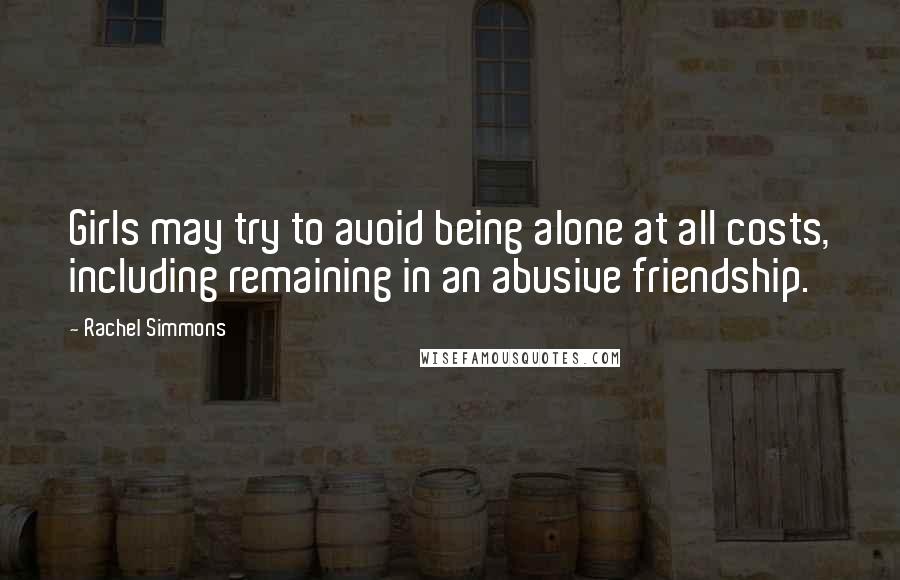 Rachel Simmons Quotes: Girls may try to avoid being alone at all costs, including remaining in an abusive friendship.