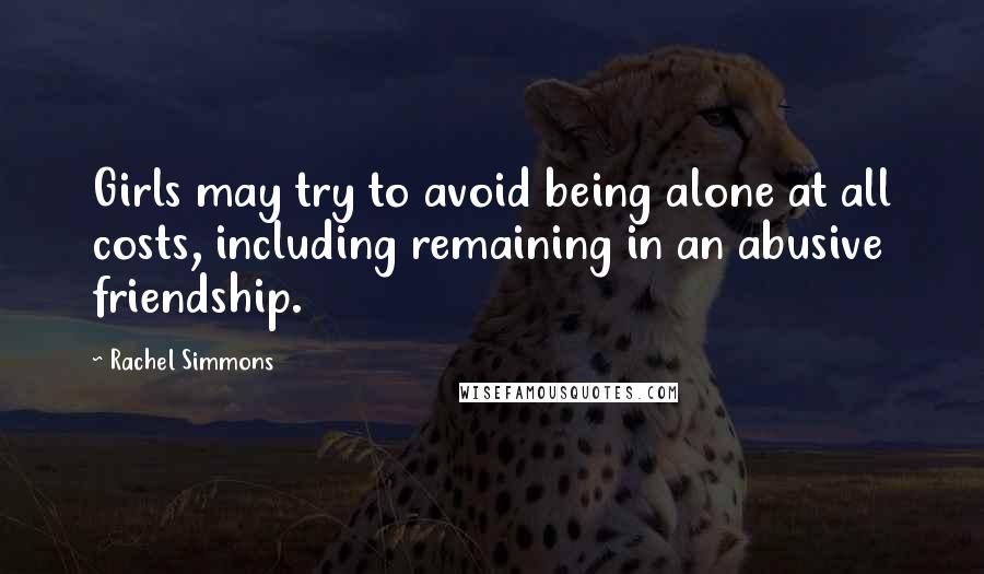 Rachel Simmons Quotes: Girls may try to avoid being alone at all costs, including remaining in an abusive friendship.