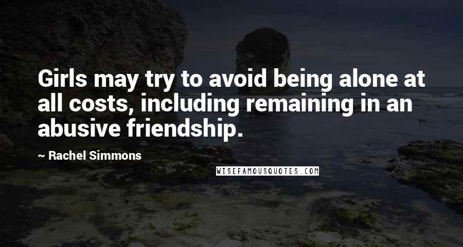 Rachel Simmons Quotes: Girls may try to avoid being alone at all costs, including remaining in an abusive friendship.