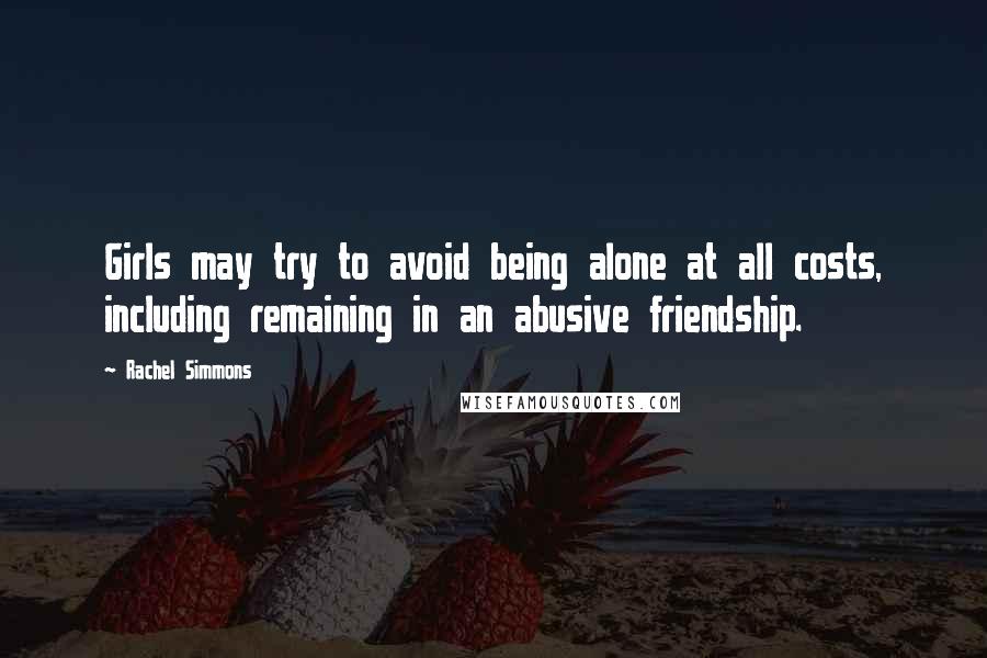 Rachel Simmons Quotes: Girls may try to avoid being alone at all costs, including remaining in an abusive friendship.