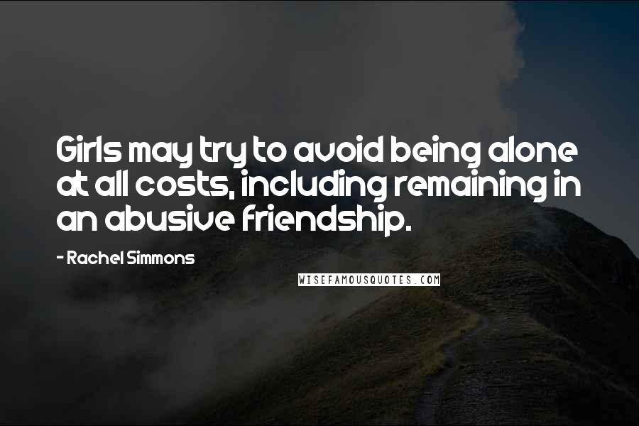 Rachel Simmons Quotes: Girls may try to avoid being alone at all costs, including remaining in an abusive friendship.