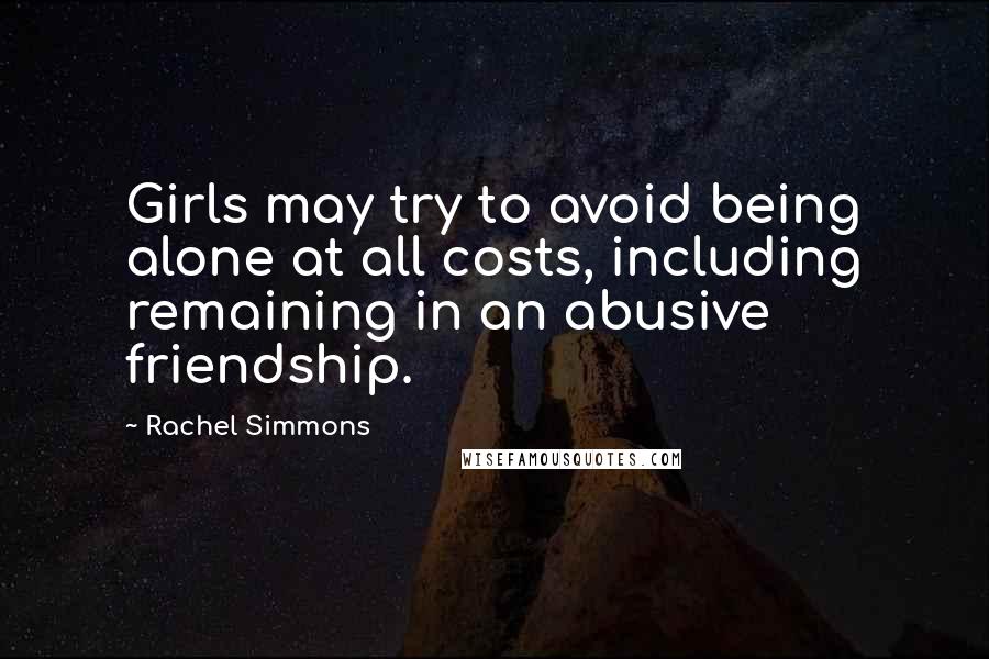 Rachel Simmons Quotes: Girls may try to avoid being alone at all costs, including remaining in an abusive friendship.