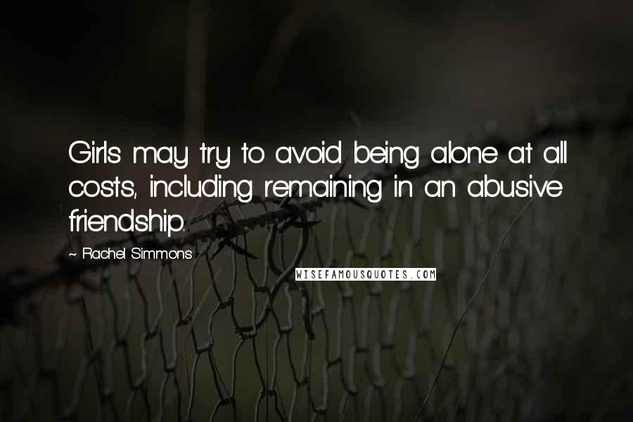 Rachel Simmons Quotes: Girls may try to avoid being alone at all costs, including remaining in an abusive friendship.