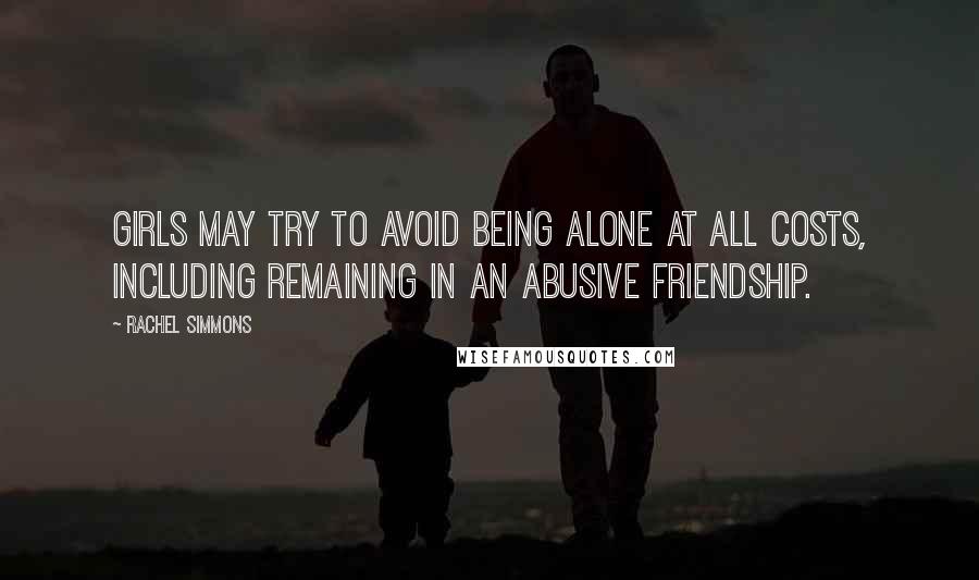 Rachel Simmons Quotes: Girls may try to avoid being alone at all costs, including remaining in an abusive friendship.