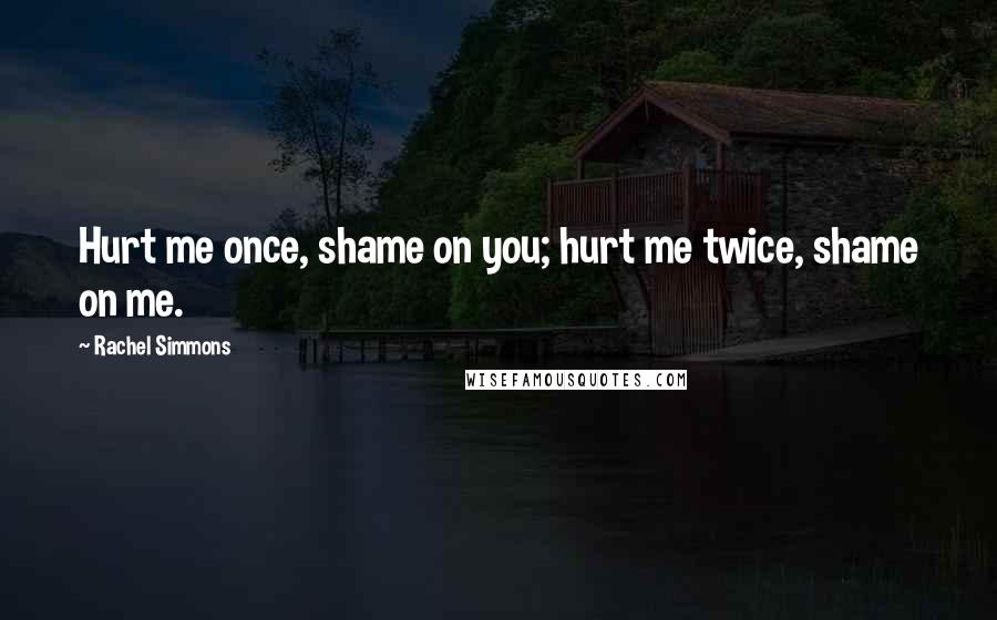 Rachel Simmons Quotes: Hurt me once, shame on you; hurt me twice, shame on me.