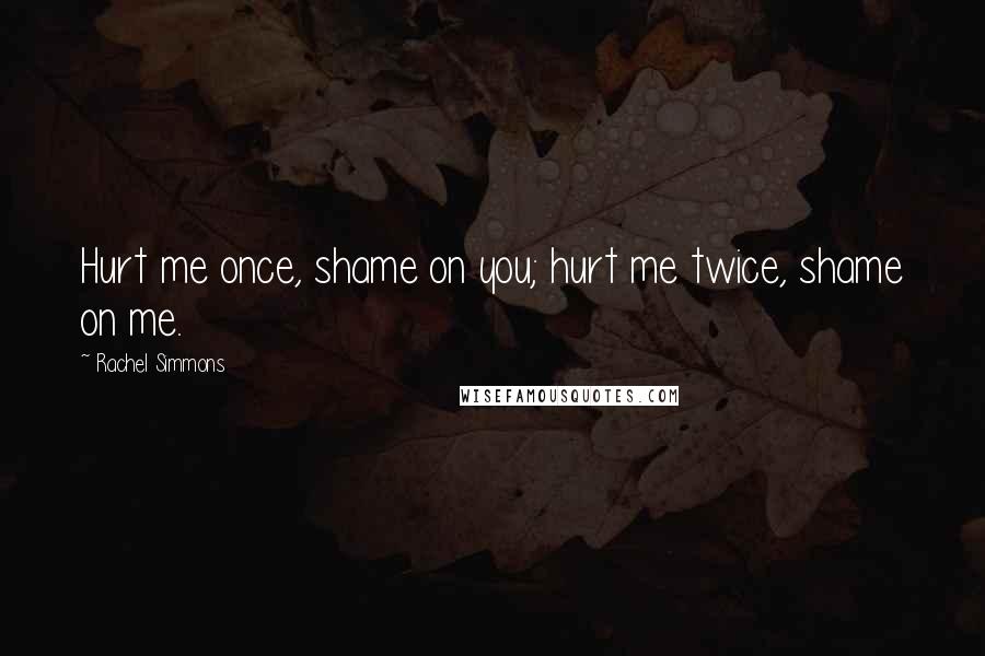 Rachel Simmons Quotes: Hurt me once, shame on you; hurt me twice, shame on me.