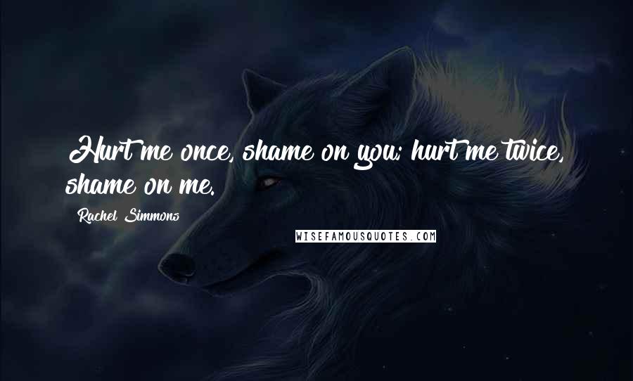 Rachel Simmons Quotes: Hurt me once, shame on you; hurt me twice, shame on me.