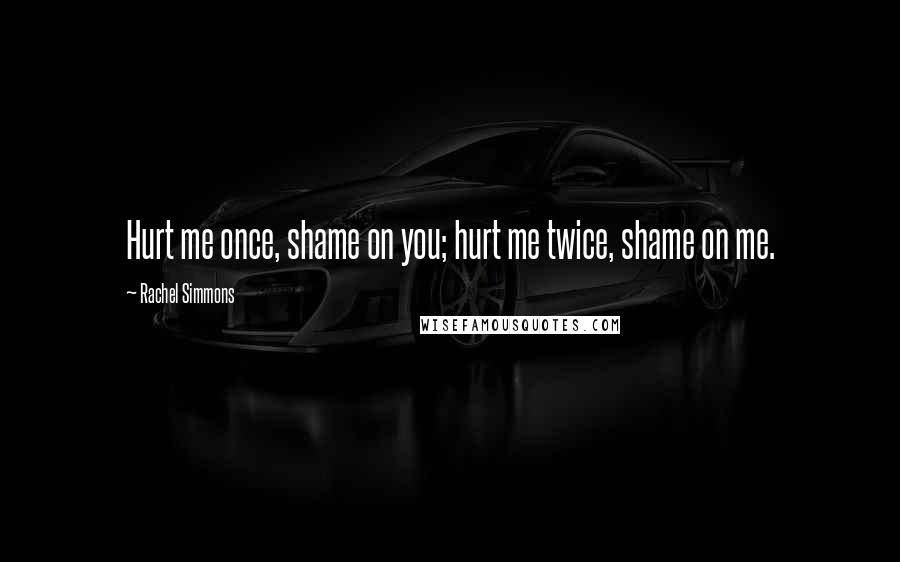 Rachel Simmons Quotes: Hurt me once, shame on you; hurt me twice, shame on me.