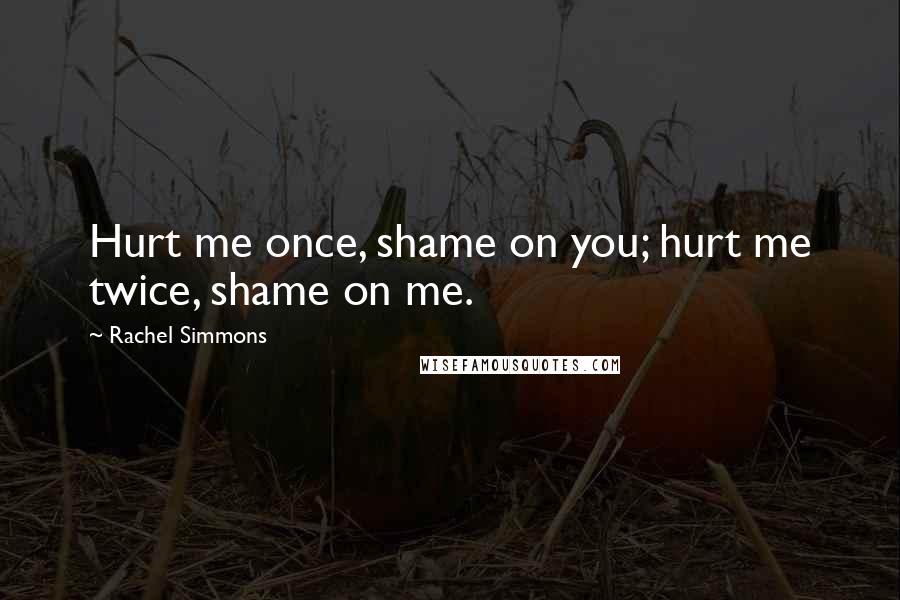 Rachel Simmons Quotes: Hurt me once, shame on you; hurt me twice, shame on me.