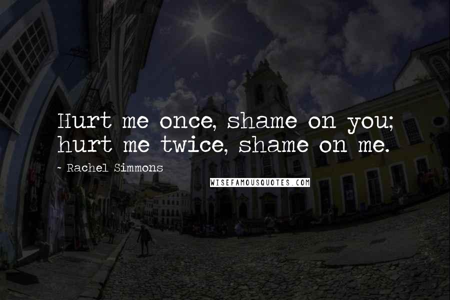 Rachel Simmons Quotes: Hurt me once, shame on you; hurt me twice, shame on me.