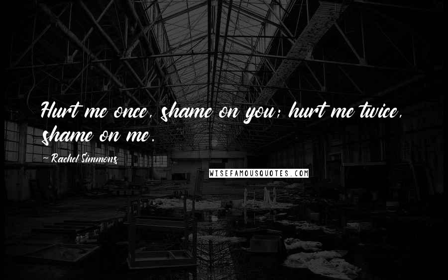 Rachel Simmons Quotes: Hurt me once, shame on you; hurt me twice, shame on me.