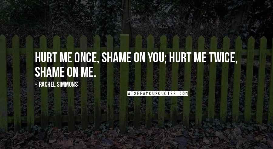 Rachel Simmons Quotes: Hurt me once, shame on you; hurt me twice, shame on me.