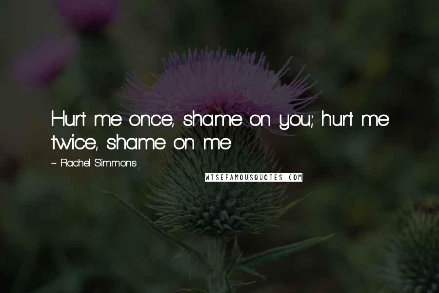 Rachel Simmons Quotes: Hurt me once, shame on you; hurt me twice, shame on me.