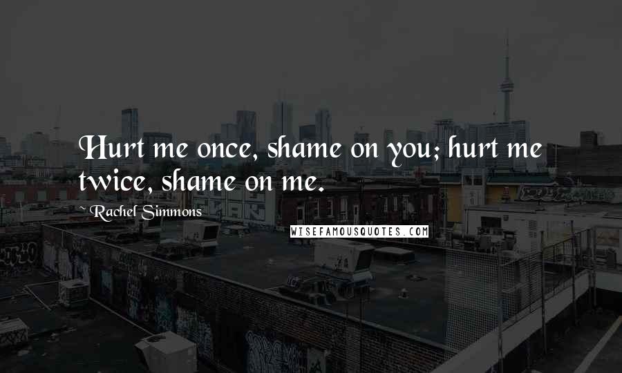 Rachel Simmons Quotes: Hurt me once, shame on you; hurt me twice, shame on me.