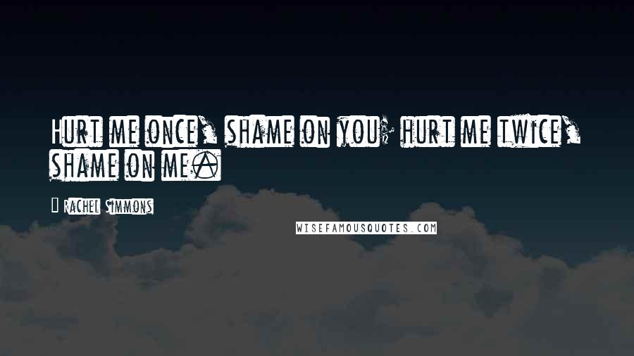 Rachel Simmons Quotes: Hurt me once, shame on you; hurt me twice, shame on me.
